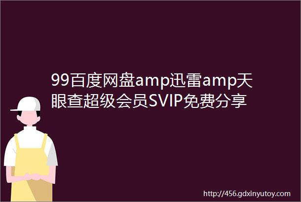 99百度网盘amp迅雷amp天眼查超级会员SVIP免费分享