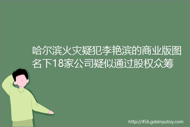 哈尔滨火灾疑犯李艳滨的商业版图名下18家公司疑似通过股权众筹平台自己融资